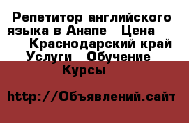 Репетитор английского языка в Анапе › Цена ­ 400 - Краснодарский край Услуги » Обучение. Курсы   